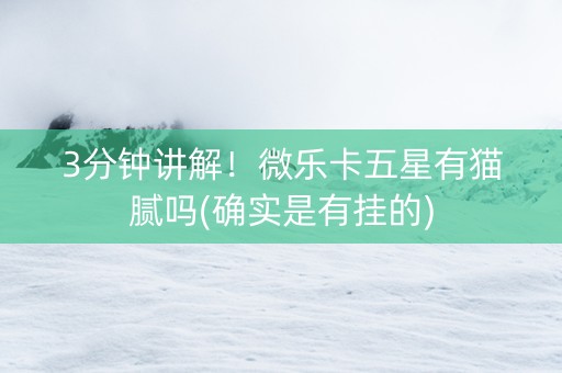 3分钟讲解！微乐卡五星有猫腻吗(确实是有挂的)