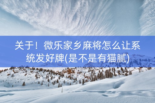关于！微乐家乡麻将怎么让系统发好牌(是不是有猫腻)