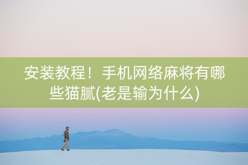 安装教程！手机网络麻将有哪些猫腻(老是输为什么)