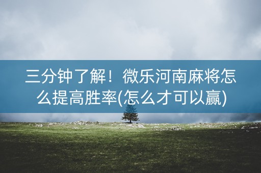三分钟了解！微乐河南麻将怎么提高胜率(怎么才可以赢)