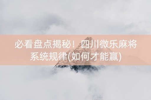 必看盘点揭秘！四川微乐麻将系统规律(如何才能赢)