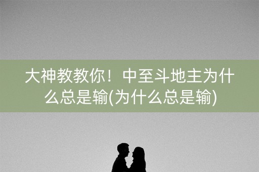 大神教教你！中至斗地主为什么总是输(为什么总是输)
