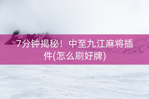 7分钟揭秘！中至九江麻将插件(怎么刷好牌)