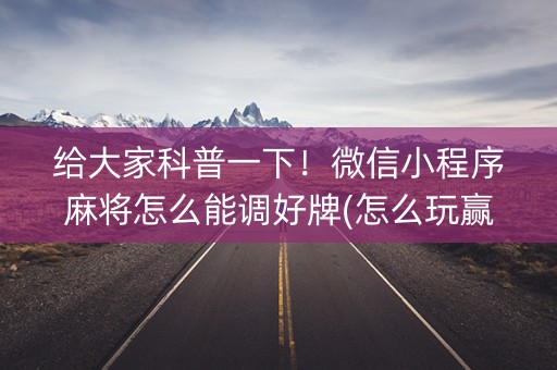 给大家科普一下！微信小程序麻将怎么能调好牌(怎么玩赢几率大)