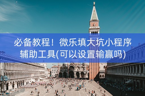 必备教程！微乐填大坑小程序辅助工具(可以设置输赢吗)