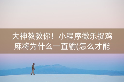 大神教教你！小程序微乐捉鸡麻将为什么一直输(怎么才能起到好牌)