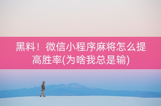 黑料！微信小程序麻将怎么提高胜率(为啥我总是输)