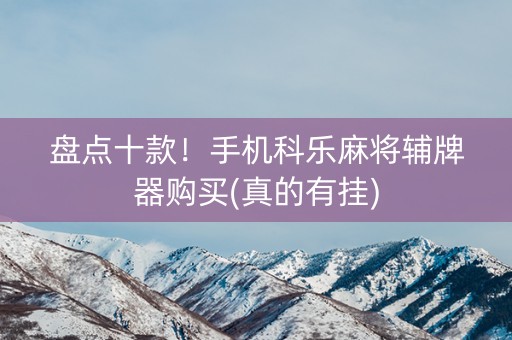 盘点十款！手机科乐麻将辅牌器购买(真的有挂)