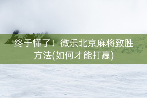 终于懂了！微乐北京麻将致胜方法(如何才能打赢)