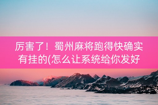 厉害了！蜀州麻将跑得快确实有挂的(怎么让系统给你发好牌)