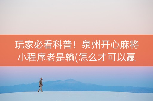 玩家必看科普！泉州开心麻将小程序老是输(怎么才可以赢)