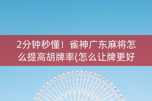 2分钟秒懂！雀神广东麻将怎么提高胡牌率(怎么让牌更好)
