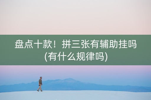 盘点十款！拼三张有辅助挂吗(有什么规律吗)