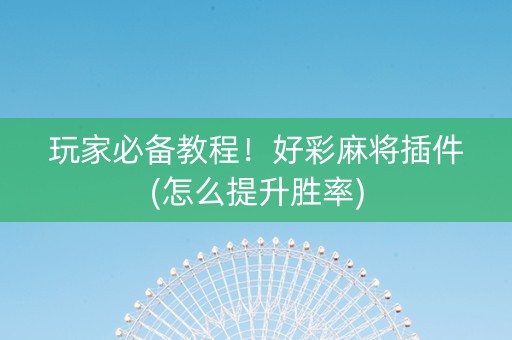 玩家必备教程！好彩麻将插件(怎么提升胜率)