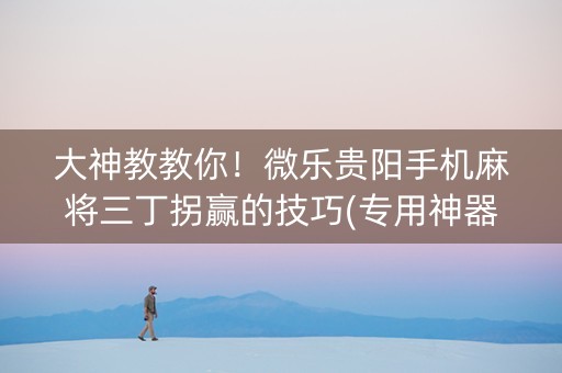 大神教教你！微乐贵阳手机麻将三丁拐赢的技巧(专用神器胡牌技巧)