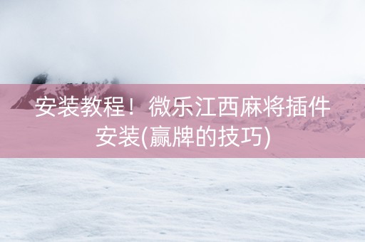 安装教程！微乐江西麻将插件安装(赢牌的技巧)