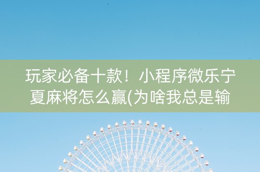 玩家必备十款！小程序微乐宁夏麻将怎么赢(为啥我总是输)