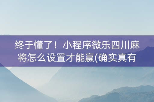终于懂了！小程序微乐四川麻将怎么设置才能赢(确实真有挂)