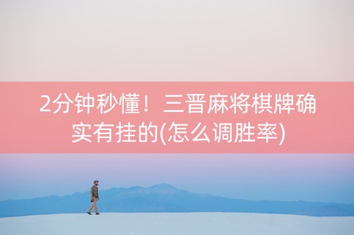 2分钟秒懂！三晋麻将棋牌确实有挂的(怎么调胜率)