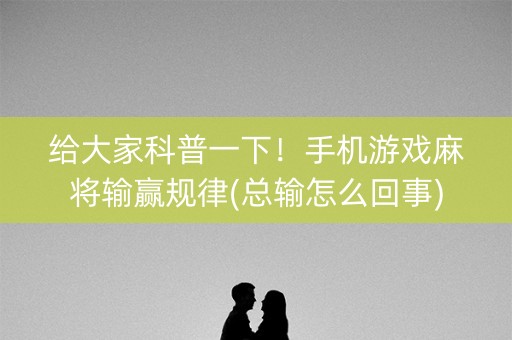 给大家科普一下！手机游戏麻将输赢规律(总输怎么回事)