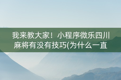 我来教大家！小程序微乐四川麻将有没有技巧(为什么一直输)
