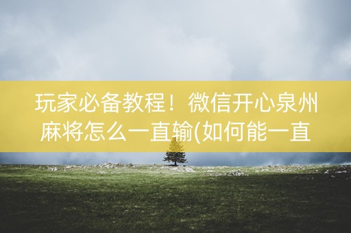 玩家必备教程！微信开心泉州麻将怎么一直输(如何能一直赢)