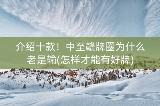 介绍十款！中至赣牌圈为什么老是输(怎样才能有好牌)