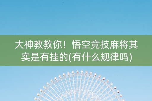 大神教教你！悟空竞技麻将其实是有挂的(有什么规律吗)