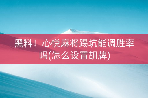 黑料！心悦麻将踢坑能调胜率吗(怎么设置胡牌)