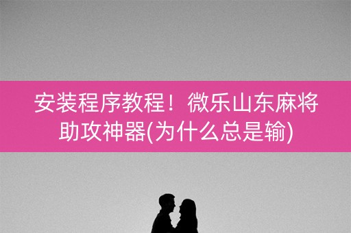 安装程序教程！微乐山东麻将助攻神器(为什么总是输)