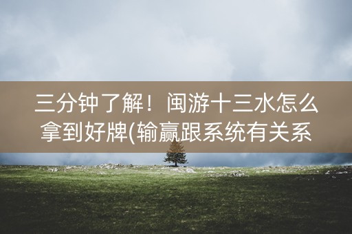 三分钟了解！闽游十三水怎么拿到好牌(输赢跟系统有关系吗)