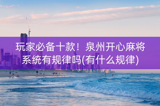 玩家必备十款！泉州开心麻将系统有规律吗(有什么规律)