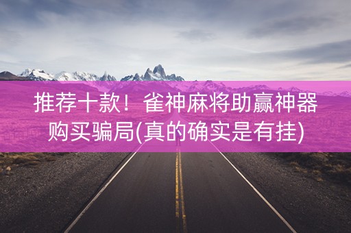 推荐十款！雀神麻将助赢神器购买骗局(真的确实是有挂)