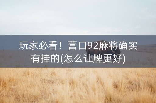 玩家必看！营口92麻将确实有挂的(怎么让牌更好)