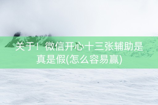 关于！微信开心十三张辅助是真是假(怎么容易赢)
