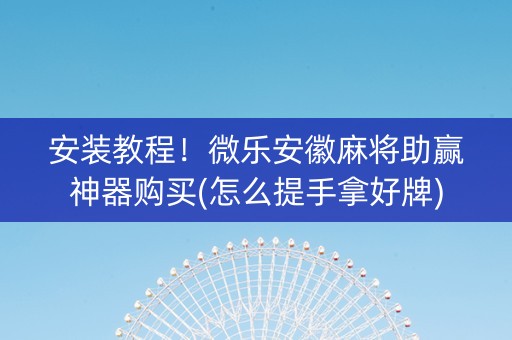 安装教程！微乐安徽麻将助赢神器购买(怎么提手拿好牌)