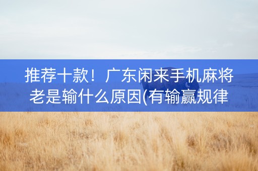 推荐十款！广东闲来手机麻将老是输什么原因(有输赢规律吗)