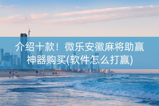 介绍十款！微乐安徽麻将助赢神器购买(软件怎么打赢)