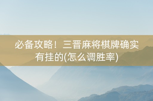 必备攻略！三晋麻将棋牌确实有挂的(怎么调胜率)