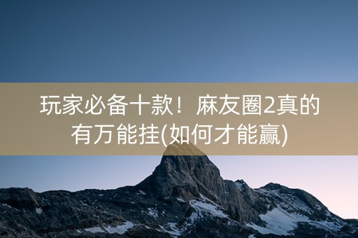 玩家必备十款！麻友圈2真的有万能挂(如何才能赢)