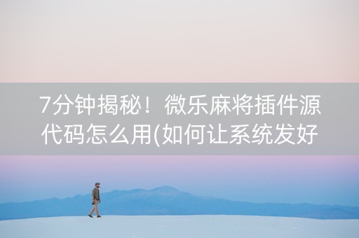 7分钟揭秘！微乐麻将插件源代码怎么用(如何让系统发好牌)