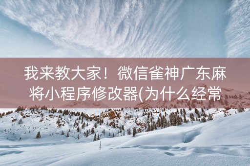 我来教大家！微信雀神广东麻将小程序修改器(为什么经常输)