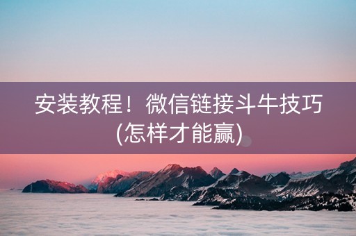 安装教程！微信链接斗牛技巧(怎样才能赢)