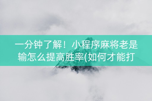 一分钟了解！小程序麻将老是输怎么提高胜率(如何才能打赢)