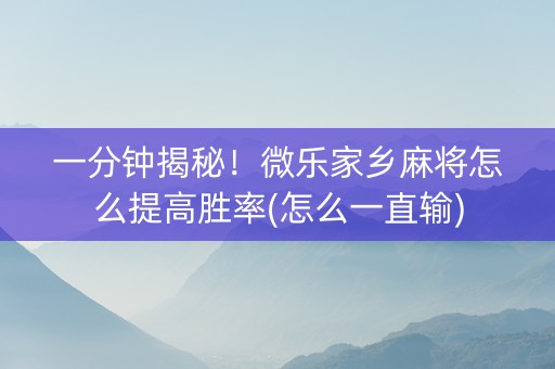一分钟揭秘！微乐家乡麻将怎么提高胜率(怎么一直输)