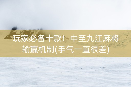 玩家必备十款！中至九江麻将输赢机制(手气一直很差)