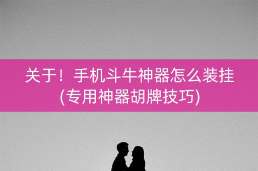 关于！手机斗牛神器怎么装挂(专用神器胡牌技巧)