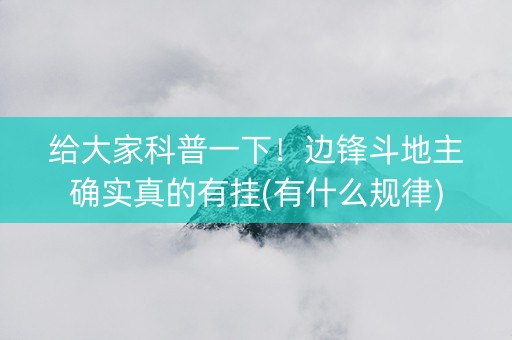 给大家科普一下！边锋斗地主确实真的有挂(有什么规律)
