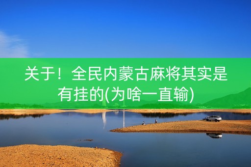 关于！全民内蒙古麻将其实是有挂的(为啥一直输)