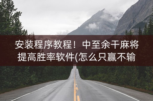 安装程序教程！中至余干麻将提高胜率软件(怎么只赢不输)